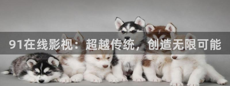 国产色七七影院：91在线影视：超越传统，创造无限可能