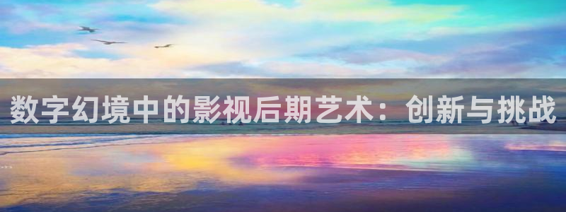 色七七七影院：数字幻境中的影视后期艺术：创新与挑战